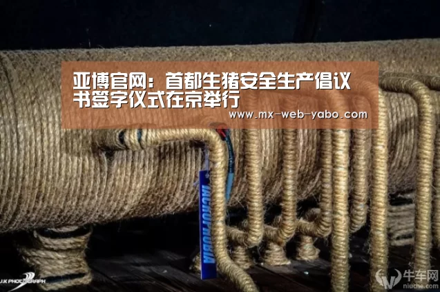 亚博官网：首都生猪安全生产倡议书签字仪式在京举行