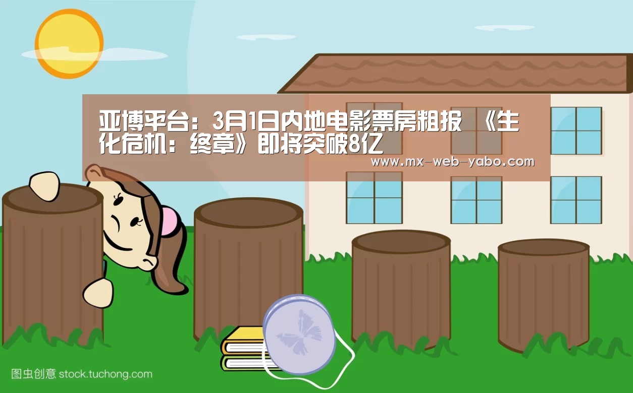 亚博平台:3月1日内地电影票房粗报 《生化危机:终章》即将突破8亿(图1) 亚博官网