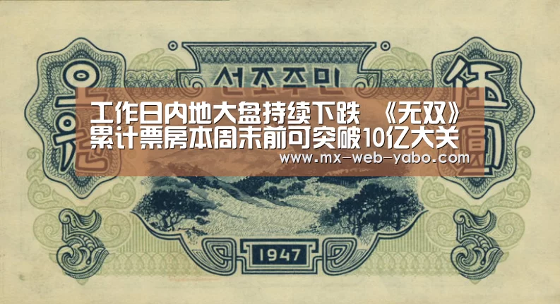 工作日内地大盘持续下跌 《无双》累计票房本周末前可突破10亿大关-亚博平台(图3) 随时为用户提供贴心服务。亚博体育以国际化的视野与一流的服务