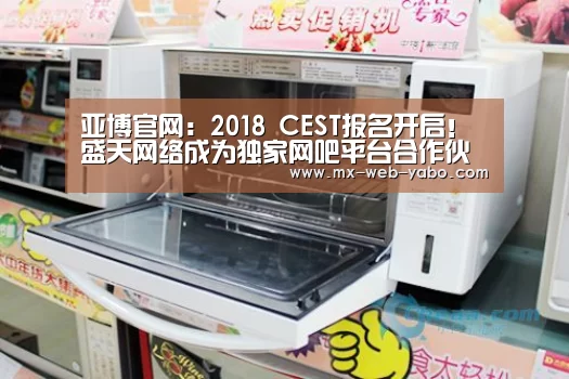 亚博官网:2018 CEST报名开启!盛天网络成为独家网吧平台合作伙伴(图1) 随时为用户提供贴心服务。亚博体育以国际化的视野与一流的服务