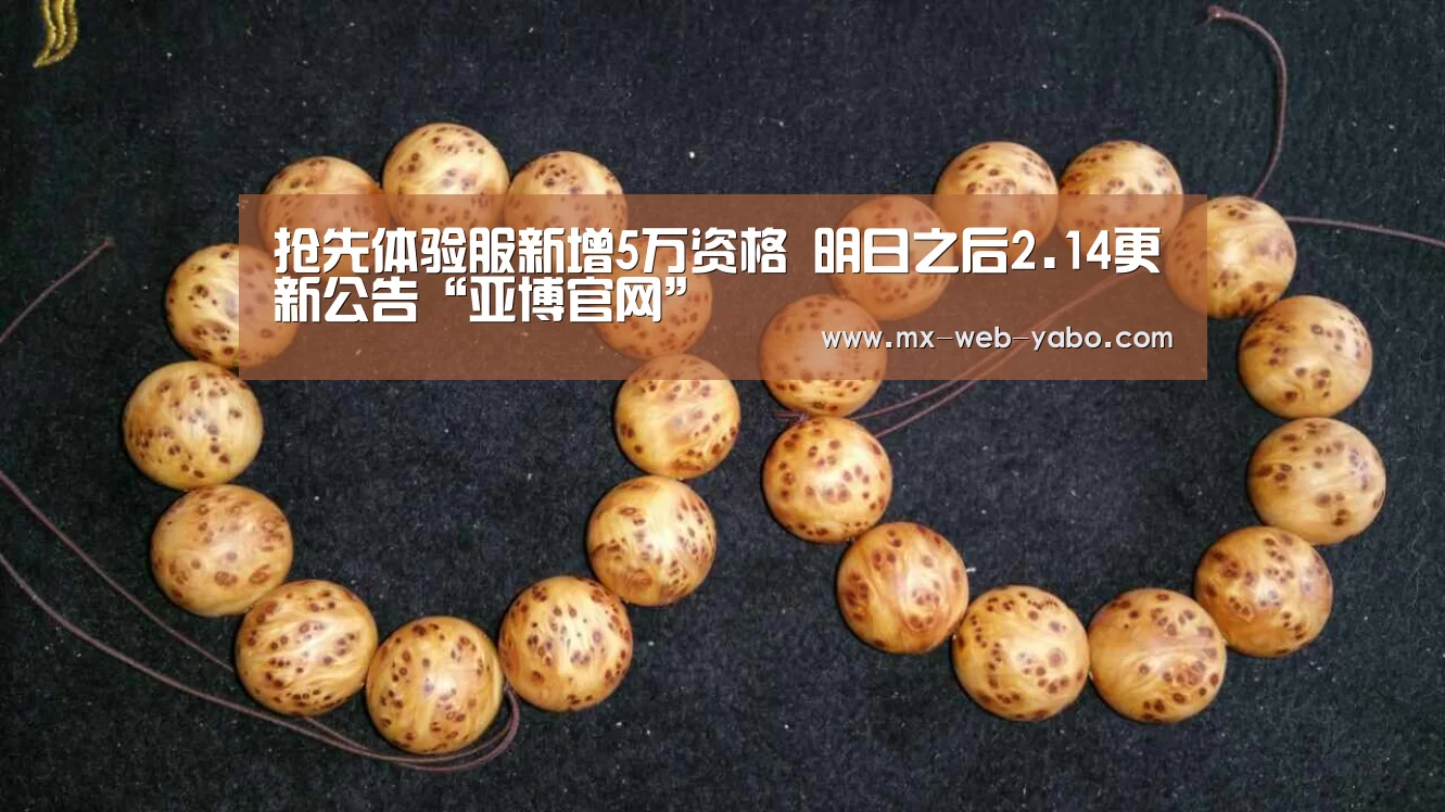 抢先体验服新增5万资格 明日之后2.14更新公告“亚博官网”(图3) 兼容移动与PC端
