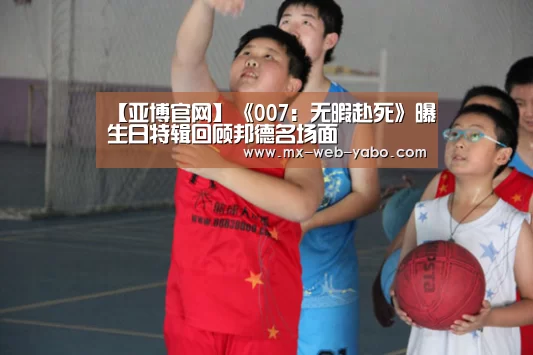 【亚博官网】《007:无暇赴死》曝生日特辑回顾邦德名场面(图1) 随时为用户提供贴心服务。亚博体育以国际化的视野与一流的服务