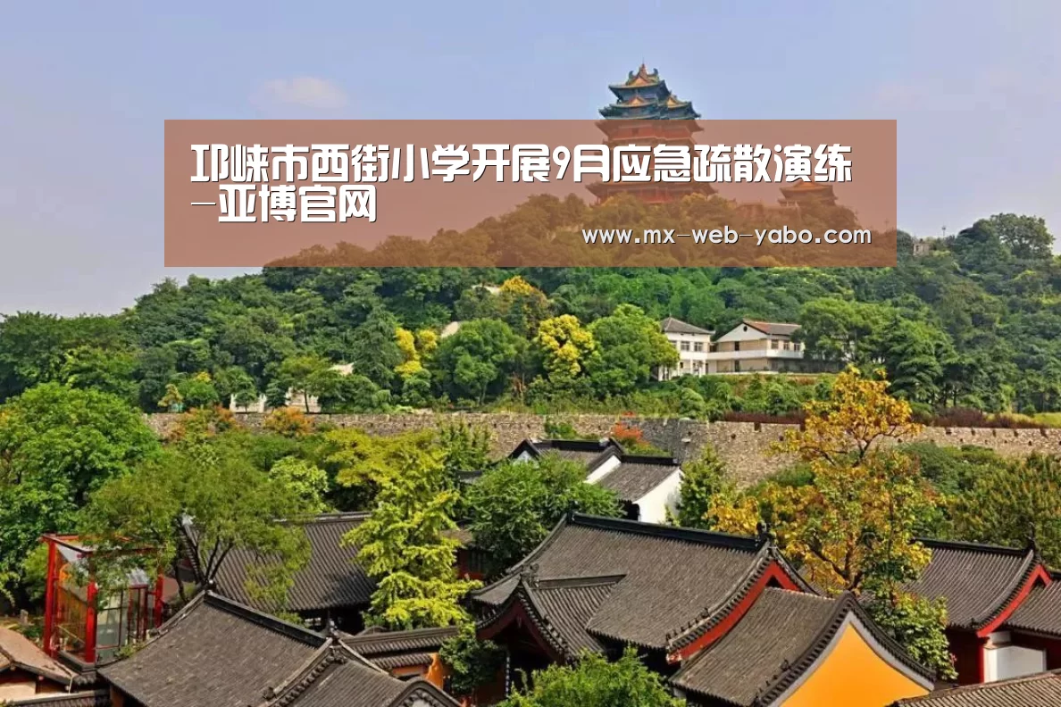 邛崃市西街小学开展9月应急疏散演练-亚博官网(图4) 随时为用户提供贴心服务。亚博体育以国际化的视野与一流的服务