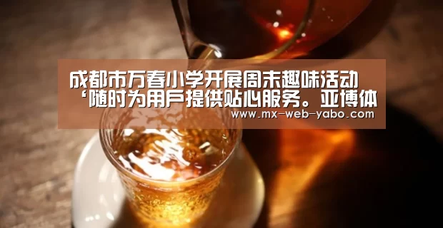 成都市万春小学开展周末趣味活动‘随时为用户提供贴心服务。亚博体育以国际化的视野与一流的服务’(图2) 亚博官网