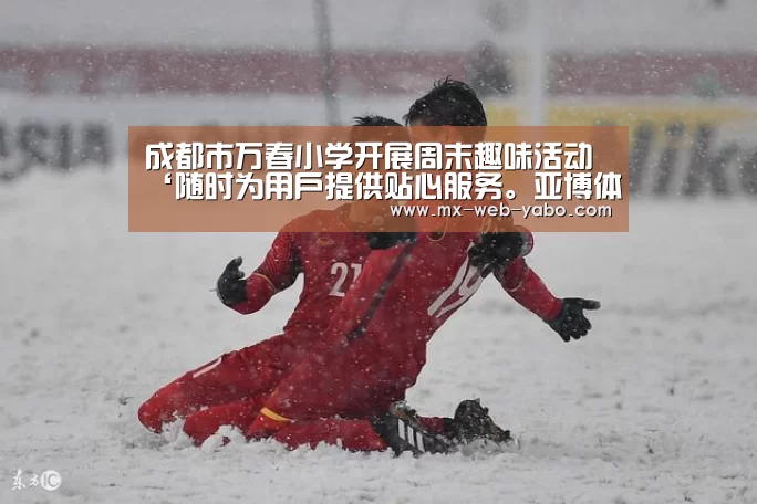 成都市万春小学开展周末趣味活动‘随时为用户提供贴心服务。亚博体育以国际化的视野与一流的服务’(图1) 亚博平台