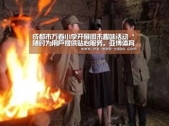 成都市万春小学开展周末趣味活动‘随时为用户提供贴心服务。亚博体育以国际化的视野与一流的服务’(图4) 亚博平台