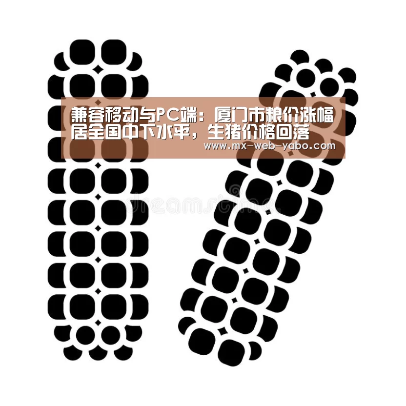 兼容移动与PC端：厦门市粮价涨幅居全国中下水平，生猪价格回落