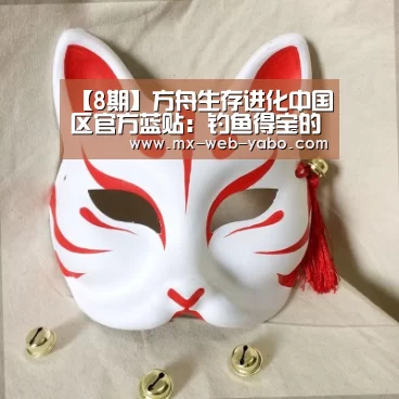【8期】方舟生存进化中国区官方蓝贴:钓鱼得宝的正确方式‘亚博平台’(图2) 随时为用户提供贴心服务。亚博体育以国际化的视野与一流的服务